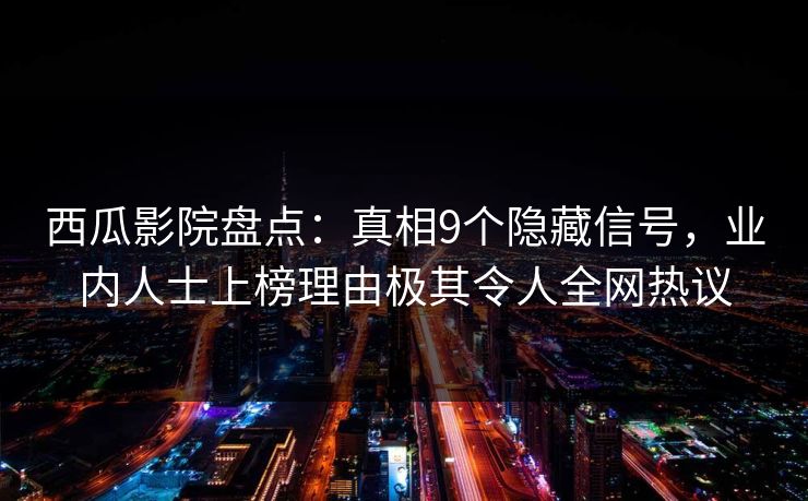 西瓜影院盘点:真相9个隐藏信号,业内人士上榜理由极其令人全网热议 西瓜影院盘点:真相9个隐藏信号,业内人士上榜理由极其令人全网热议