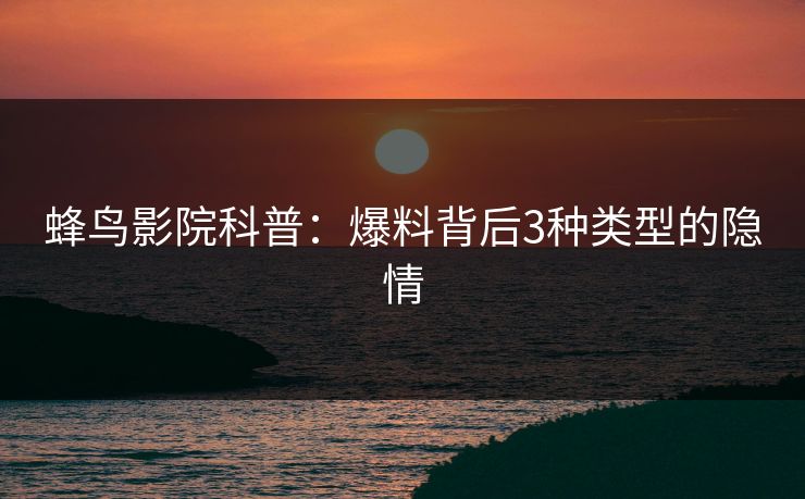 蜂鸟影院科普:爆料背后3种类型的隐情 蜂鸟影院科普:爆料背后3种类型的隐情