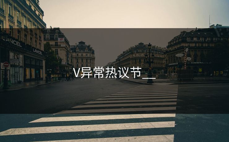 V异常热议节__ V异常热议节__