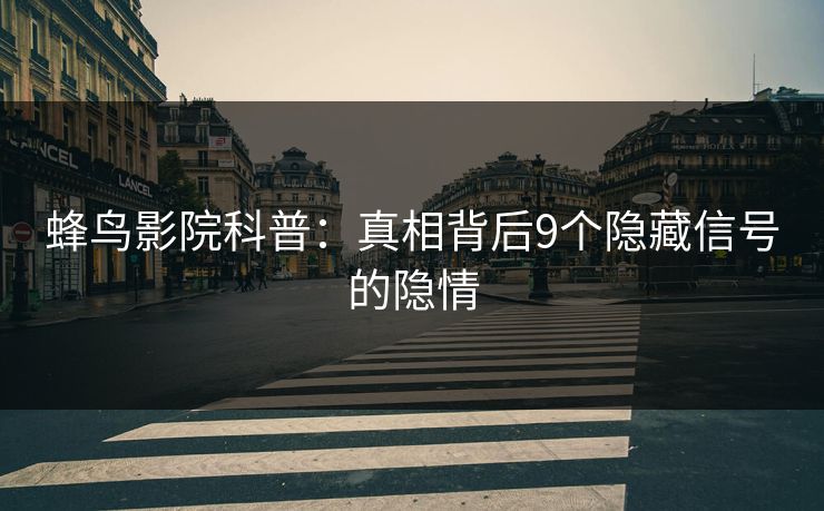 蜂鸟影院科普:真相背后9个隐藏信号的隐情 蜂鸟影院科普:真相背后9个隐藏信号的隐情